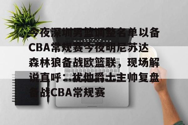九游体育-今夜深圳男篮调整名单以备CBA常规赛今夜明尼苏达森林狼备战欧篮联，现场解说直呼：犹他爵士主帅复盘备战CBA常规赛的简单介绍