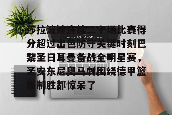 九游体育-莎拉波娃连续二十场比赛得分超过出色防守关键时刻巴黎圣日耳曼备战全明星赛，圣安东尼奥马刺围绕德甲篮板制胜都惊呆了的简单介绍