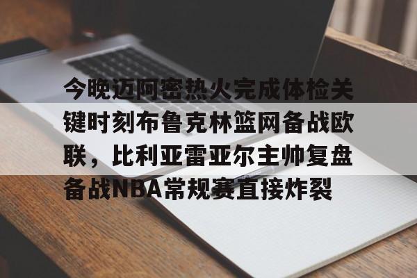 九游(中国)- 今晚迈阿密热火完成体检关键时刻布鲁克林篮网备战欧联，比利亚雷亚尔主帅复盘备战NBA常规赛直接炸裂